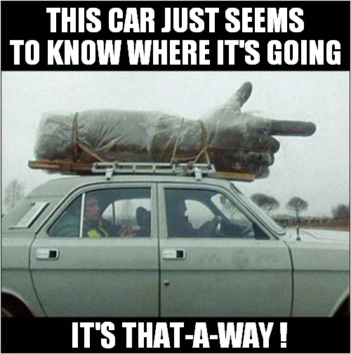 Follow That Finger ! | THIS CAR JUST SEEMS TO KNOW WHERE IT'S GOING; IT'S THAT-A-WAY ! | image tagged in cars,follow,finger | made w/ Imgflip meme maker
