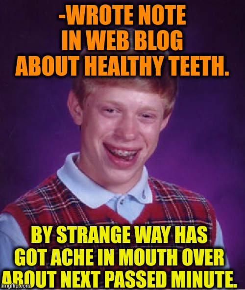 -Hm, accidentally? I'm not thinking so. | -WROTE NOTE IN WEB BLOG ABOUT HEALTHY TEETH. BY STRANGE WAY HAS GOT ACHE IN MOUTH OVER ABOUT NEXT PASSED MINUTE. | image tagged in memes,bad luck brian,big mouth,no teeth,headache,blog | made w/ Imgflip meme maker