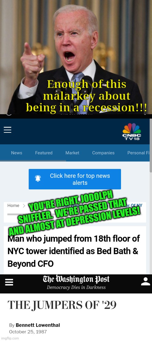 Blessings and prayers to the family of this person. | Enough of this malarkey about being in a recession!!! YOU'RE RIGHT, JODOLPH SNIFFLER.  WE'RE PASSED THAT AND ALMOST AT DEPRESSION LEVELS! | image tagged in angry biden,great,depression,2022 | made w/ Imgflip meme maker