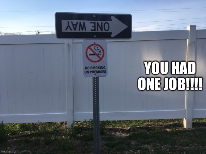 Omfg | YOU HAD ONE JOB!!!! | image tagged in one way to idiocy,you had one job,one way signs,memes,idiots,stupid people | made w/ Imgflip meme maker