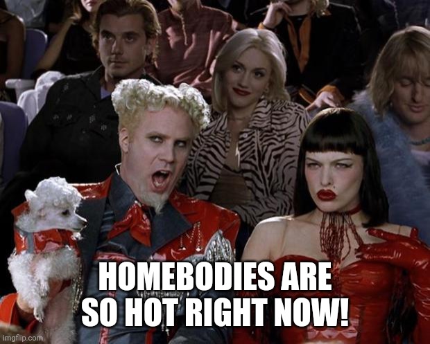 Mugatu So Hot Right Now Meme | HOMEBODIES ARE SO HOT RIGHT NOW! | image tagged in memes,mugatu so hot right now | made w/ Imgflip meme maker