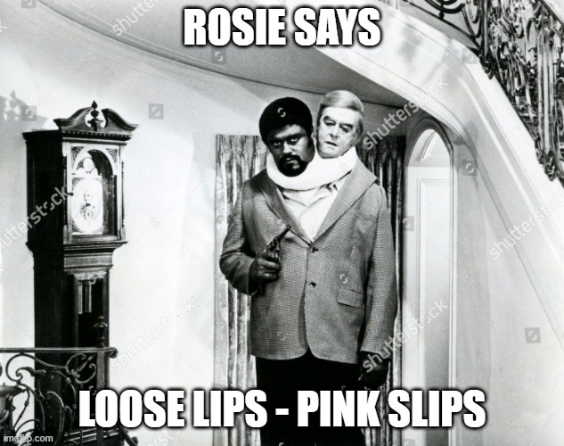 ROSIE | ROSIE SAYS; LOOSE LIPS - PINK SLIPS | image tagged in fun | made w/ Imgflip meme maker