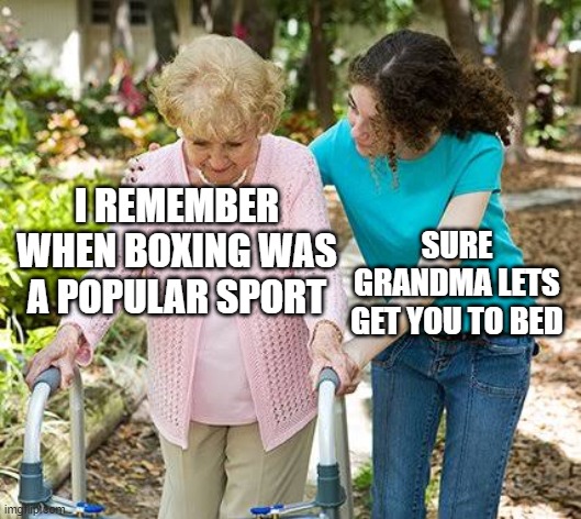 Sure grandma let's get you to bed |  I REMEMBER WHEN BOXING WAS A POPULAR SPORT; SURE GRANDMA LETS GET YOU TO BED | image tagged in sure grandma let's get you to bed,memes,boxing,youtube,tiktok sucks,mma | made w/ Imgflip meme maker