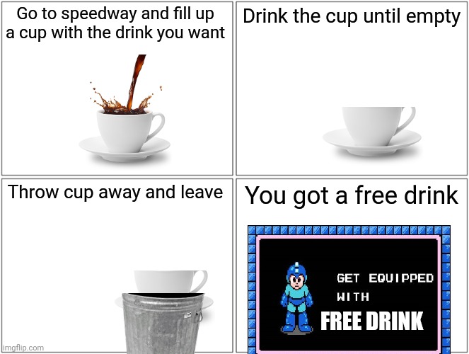 You mad speedway? | Go to speedway and fill up a cup with the drink you want; Drink the cup until empty; Throw cup away and leave; You got a free drink; FREE DRINK | image tagged in memes,blank comic panel 2x2 | made w/ Imgflip meme maker