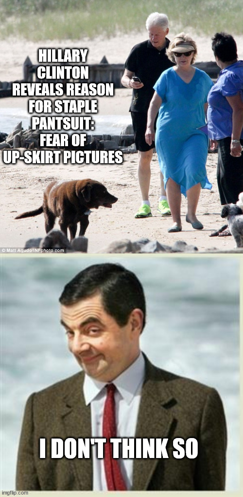 HILLARY CLINTON REVEALS REASON FOR STAPLE PANTSUIT: FEAR OF UP-SKIRT PICTURES; I DON'T THINK SO | image tagged in mr bean smirk,hillary clinton | made w/ Imgflip meme maker