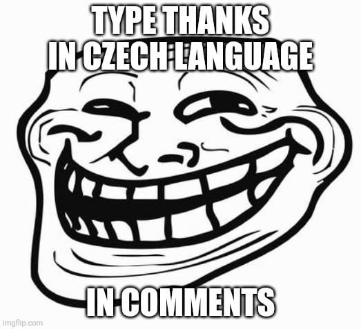 Trollface | TYPE THANKS IN CZECH LANGUAGE; IN COMMENTS | image tagged in trollface | made w/ Imgflip meme maker