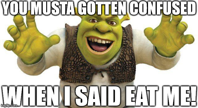 YOU MUSTA GOTTEN CONFUSED WHEN I SAID EAT ME! | made w/ Imgflip meme maker