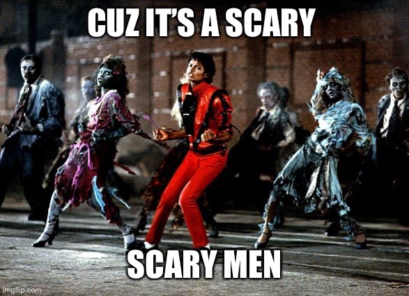 Thriller | CUZ IT’S A SCARY SCARY MEN | image tagged in thriller | made w/ Imgflip meme maker