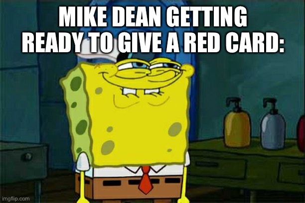 Don't You Squidward | MIKE DEAN GETTING READY TO GIVE A RED CARD: | image tagged in memes,don't you squidward | made w/ Imgflip meme maker