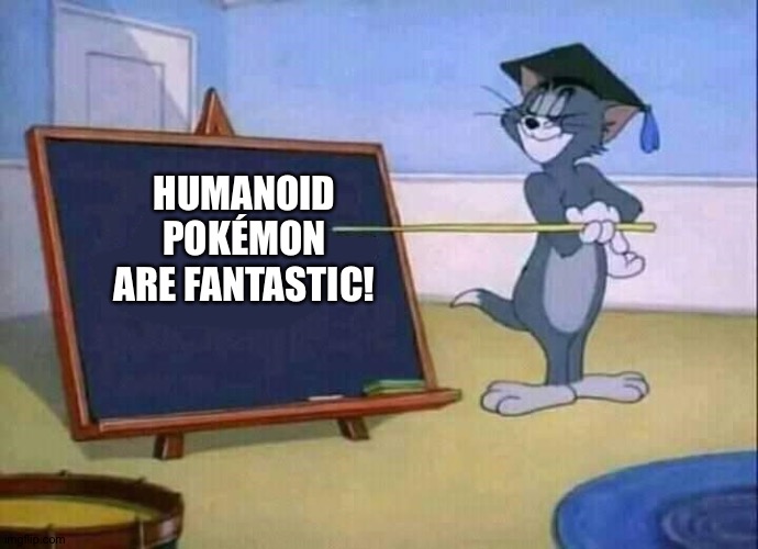 Tom and Jerry | HUMANOID POKÉMON ARE FANTASTIC! | image tagged in tom and jerry | made w/ Imgflip meme maker