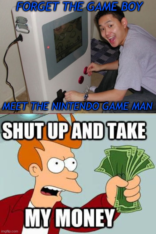 wow i even got the game boy font | FORGET THE GAME BOY; MEET THE NINTENDO GAME MAN | image tagged in game boy,shut up and take my money fry | made w/ Imgflip meme maker