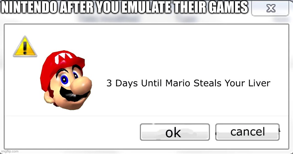 3 days until Mario steals your liver | NINTENDO AFTER YOU EMULATE THEIR GAMES | image tagged in 3 days until mario steals your liver | made w/ Imgflip meme maker