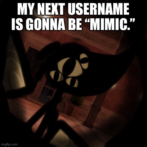 MY NEXT USERNAME IS GONNA BE “MIMIC.” | made w/ Imgflip meme maker