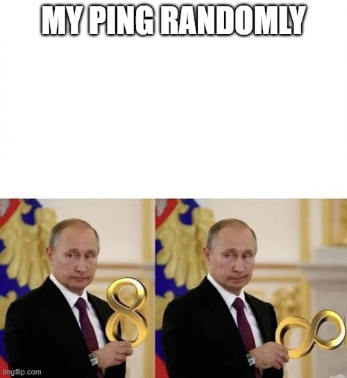 ping spikes suck | MY PING RANDOMLY | image tagged in vladimir putin 8 to infinity,gaming,video games | made w/ Imgflip meme maker