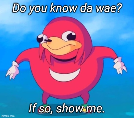 Please show me |  Do you know da wae? If so, show me. | image tagged in ugandan knuckles,memes | made w/ Imgflip meme maker