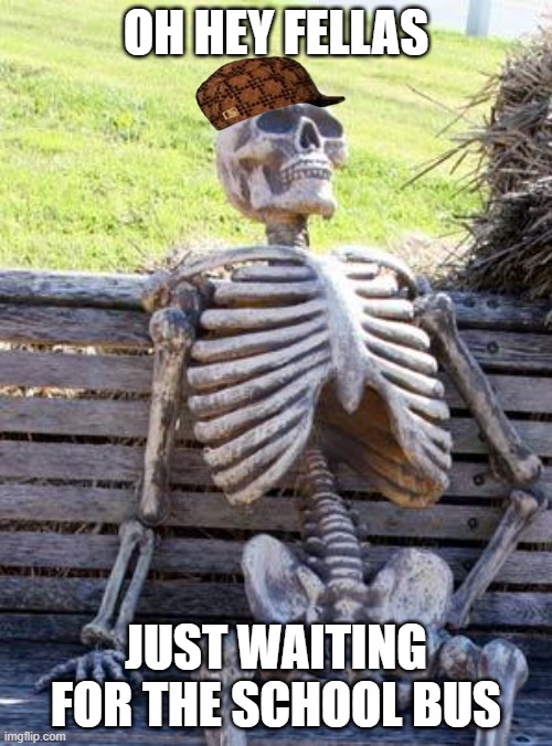 bruh | OH HEY FELLAS; JUST WAITING FOR THE SCHOOL BUS | image tagged in memes,waiting skeleton | made w/ Imgflip meme maker