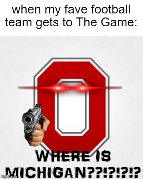 ohio state buckeyes meme idk | when my fave football team gets to The Game:; WHERE IS MICHIGAN??!?!?!? | image tagged in ohio state | made w/ Imgflip meme maker