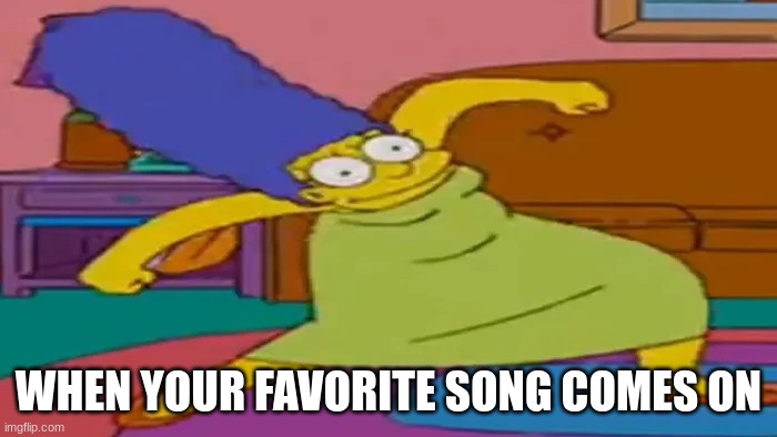 :) | WHEN YOUR FAVORITE SONG COMES ON | image tagged in funny memes | made w/ Imgflip meme maker