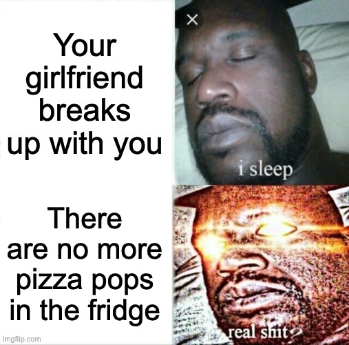 Sleeping Shaq Meme | Your girlfriend breaks up with you; There are no more pizza pops in the fridge | image tagged in memes,sleeping shaq,food,funny | made w/ Imgflip meme maker