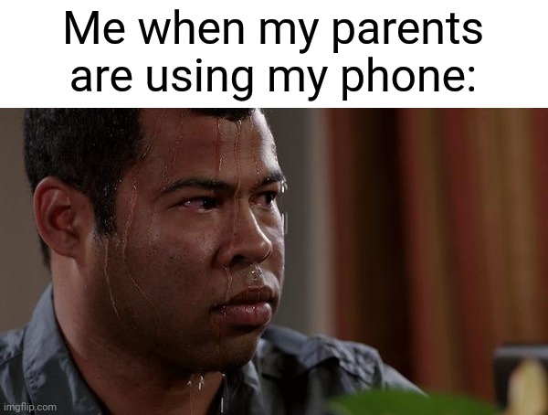 sweating bullets | Me when my parents are using my phone: | image tagged in sweating bullets | made w/ Imgflip meme maker