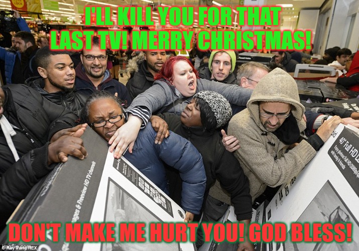 I'LL KILL YOU FOR THAT LAST TV! MERRY CHRISTMAS! DON'T MAKE ME HURT YOU! GOD BLESS! | made w/ Imgflip meme maker