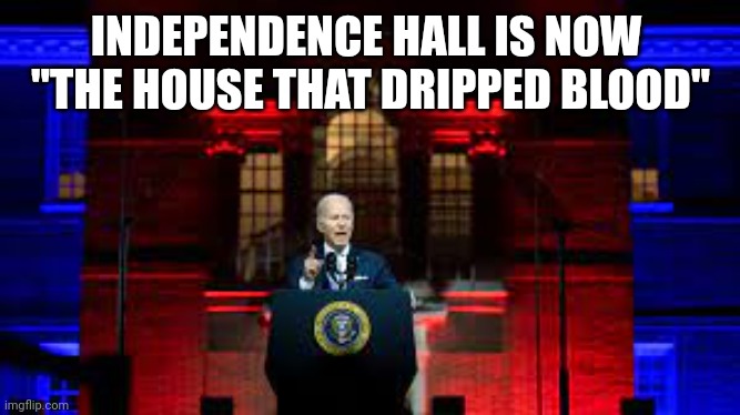Biden Independence Hall | INDEPENDENCE HALL IS NOW 
"THE HOUSE THAT DRIPPED BLOOD" | image tagged in biden independence hall | made w/ Imgflip meme maker