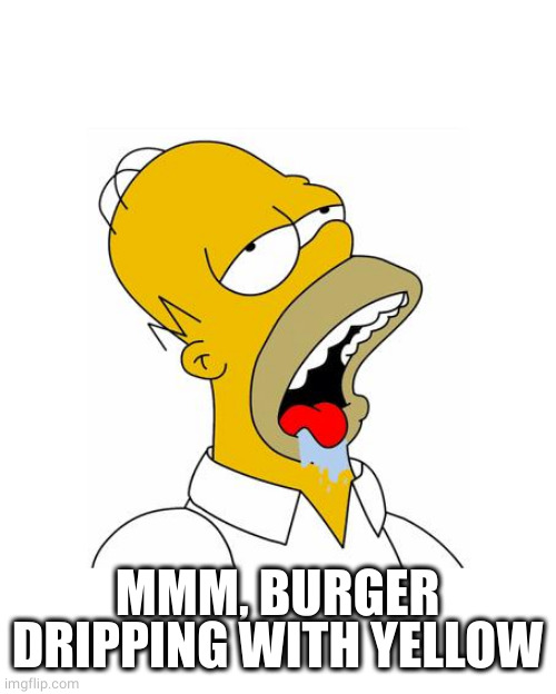 Homer Simpson Drooling | MMM, BURGER DRIPPING WITH YELLOW | image tagged in homer simpson drooling | made w/ Imgflip meme maker