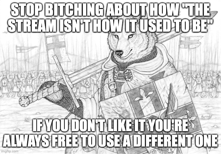 why do I have to explain the obvious to people older than me | STOP BITCHING ABOUT HOW "THE STREAM ISN'T HOW IT USED TO BE"; IF YOU DON'T LIKE IT YOU'RE ALWAYS FREE TO USE A DIFFERENT ONE | image tagged in fursader | made w/ Imgflip meme maker