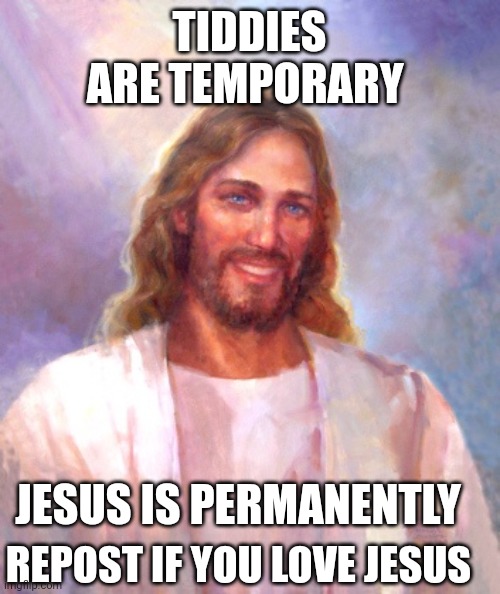 Smiling Jesus Meme | TIDDIES ARE TEMPORARY; JESUS IS PERMANENTLY; REPOST IF YOU LOVE JESUS | image tagged in smiling jesus | made w/ Imgflip meme maker