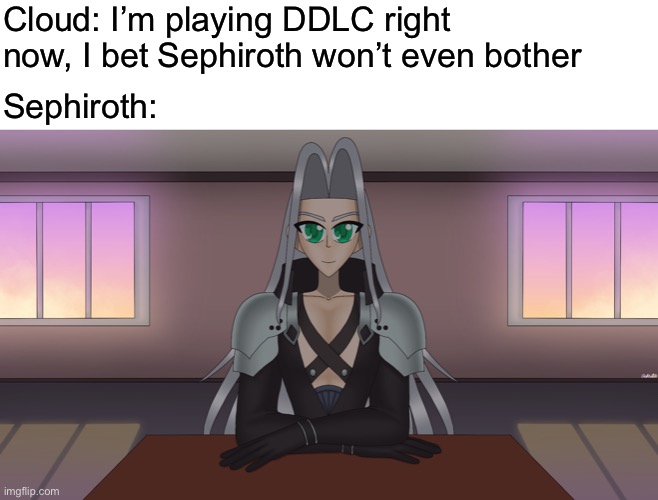 Cloud: I’m playing DDLC right now, I bet Sephiroth won’t even bother Sephiroth: | made w/ Imgflip meme maker