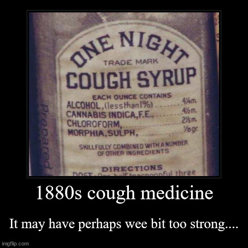 1880s cough medicine | It may have perhaps wee bit too strong.... | image tagged in funny,demotivationals,historical meme | made w/ Imgflip demotivational maker