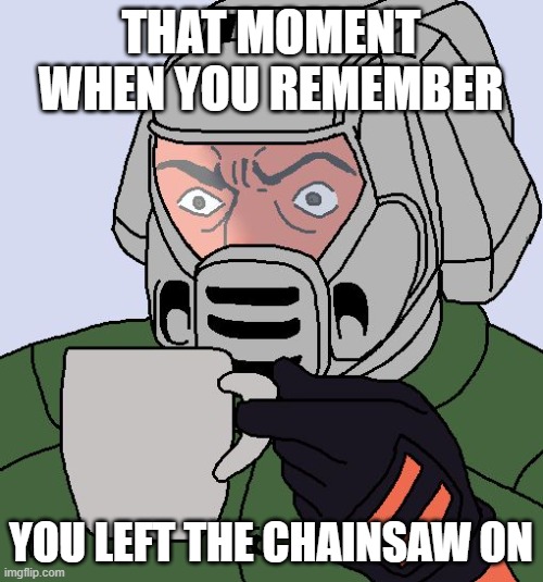 Doomguy with teacup |  THAT MOMENT WHEN YOU REMEMBER; YOU LEFT THE CHAINSAW ON | image tagged in doomguy with teacup | made w/ Imgflip meme maker