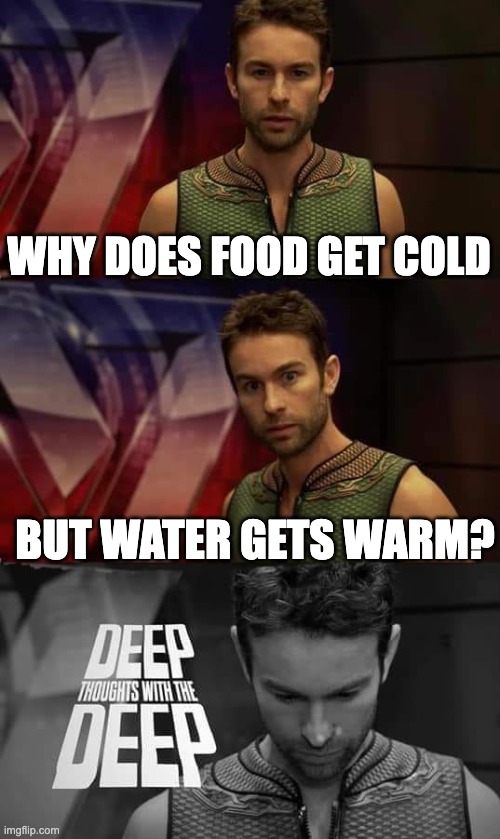 Cold food, warm water |  WHY DOES FOOD GET COLD; BUT WATER GETS WARM? | image tagged in deep thoughts with the deep | made w/ Imgflip meme maker