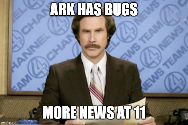 Ron Burgundy Meme |  ARK HAS BUGS; MORE NEWS AT 11 | image tagged in memes,ron burgundy | made w/ Imgflip meme maker