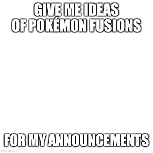 The options are limited | GIVE ME IDEAS OF POKÉMON FUSIONS; FOR MY ANNOUNCEMENTS | image tagged in memes,blank transparent square | made w/ Imgflip meme maker