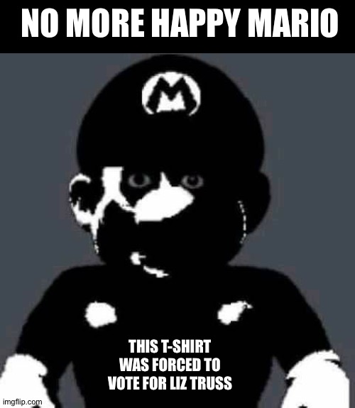 Split in Conservatives' merchandise | NO MORE HAPPY MARIO; THIS T-SHIRT WAS FORCED TO VOTE FOR LIZ TRUSS | image tagged in scary mario,british,prime minister | made w/ Imgflip meme maker
