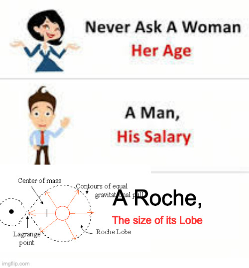idk is this anything | A Roche, The size of its Lobe | image tagged in never ask a woman her age,astronomy | made w/ Imgflip meme maker