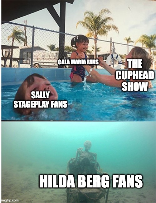 Welcome to the cuphead memes! | THE CUPHEAD SHOW; CALA MARIA FANS; SALLY STAGEPLAY FANS; HILDA BERG FANS | image tagged in child drowning in pool | made w/ Imgflip meme maker