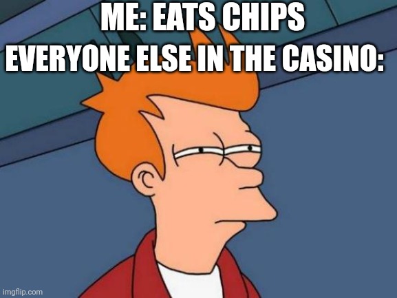 Chips | ME: EATS CHIPS; EVERYONE ELSE IN THE CASINO: | image tagged in memes,futurama fry,casino,chips,lol | made w/ Imgflip meme maker