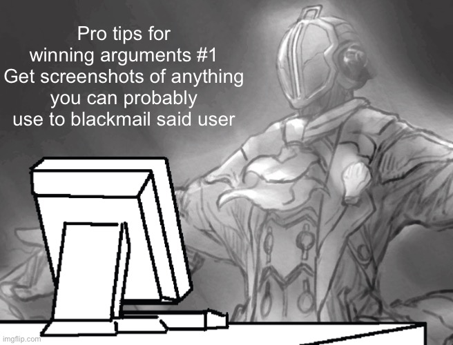 Bondrewd computer | Pro tips for winning arguments #1
Get screenshots of anything you can probably use to blackmail said user | image tagged in bondrewd computer | made w/ Imgflip meme maker