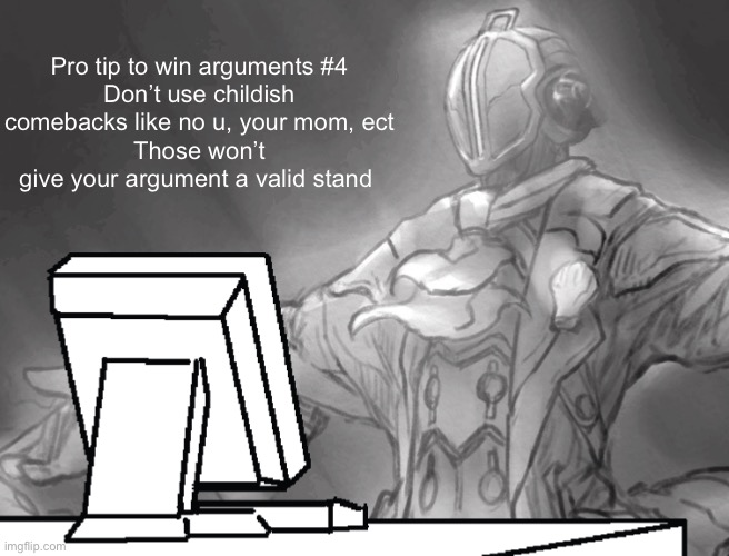 Bondrewd computer | Pro tip to win arguments #4
Don’t use childish comebacks like no u, your mom, ect
Those won’t give your argument a valid stand | image tagged in bondrewd computer | made w/ Imgflip meme maker