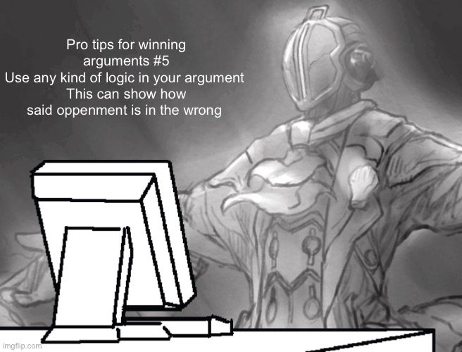 Bondrewd computer | Pro tips for winning arguments #5
Use any kind of logic in your argument 
This can show how said oppenment is in the wrong | image tagged in bondrewd computer | made w/ Imgflip meme maker