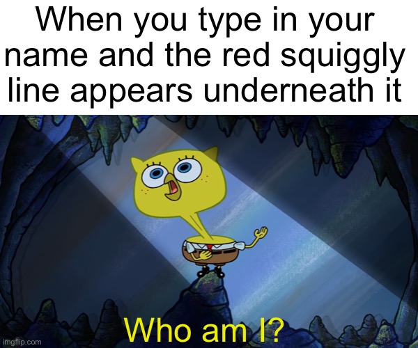 Stupid autocorrect! |  When you type in your name and the red squiggly line appears underneath it; Who am I? | image tagged in funny,memes,relatable,mocking spongebob,autocorrect,fun | made w/ Imgflip meme maker