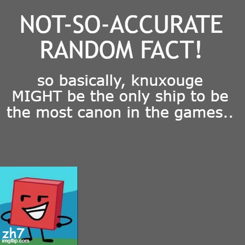 please do not come hating at me... | NOT-SO-ACCURATE RANDOM FACT! so basically, knuxouge MIGHT be the only ship to be the most canon in the games.. zh7 | made w/ Imgflip meme maker