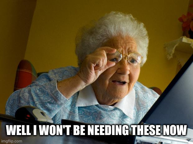 Old lady at computer finds the Internet | WELL I WON'T BE NEEDING THESE NOW | image tagged in old lady at computer finds the internet | made w/ Imgflip meme maker