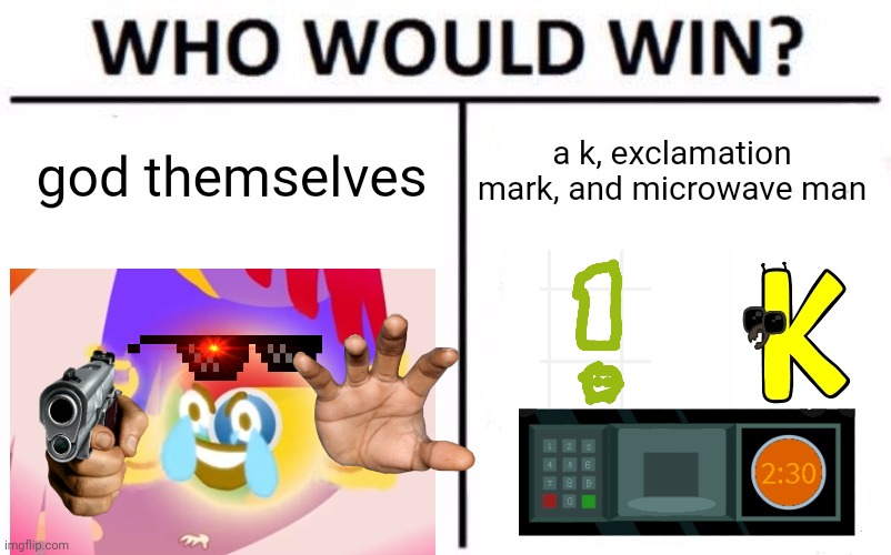 My vote on the trio. | a k, exclamation mark, and microwave man; god themselves | image tagged in memes,who would win | made w/ Imgflip meme maker