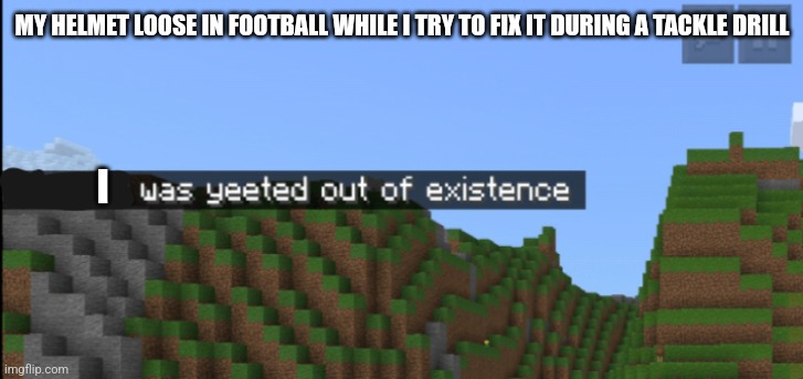 Minecraft death | MY HELMET LOOSE IN FOOTBALL WHILE I TRY TO FIX IT DURING A TACKLE DRILL; I | image tagged in minecraft death | made w/ Imgflip meme maker