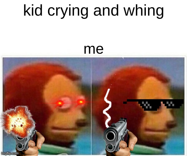 funny | kid crying and whing; me | image tagged in memes,monkey puppet | made w/ Imgflip meme maker