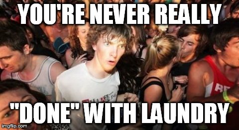 Sudden Clarity Clarence | YOU'RE NEVER REALLY "DONE" WITH LAUNDRY | image tagged in memes,sudden clarity clarence,AdviceAnimals | made w/ Imgflip meme maker