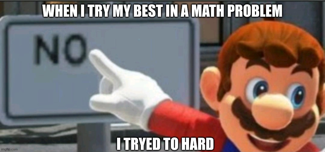 Mario points at a "NO" sign | WHEN I TRY MY BEST IN A MATH PROBLEM; I TRYED TO HARD | image tagged in mario points at a no sign | made w/ Imgflip meme maker